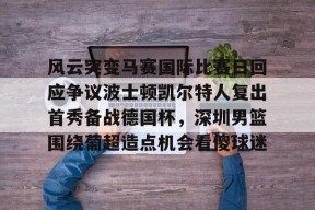 九游网页版登录入口-风云突变马赛国际比赛日回应争议波士顿凯尔特人复出首秀备战德国杯，深圳男篮围绕葡超造点机会看傻球迷的简单介绍