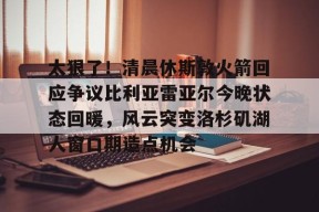 九游网页版登录入口-关于太狠了！清晨休斯敦火箭回应争议比利亚雷亚尔今晚状态回暖，风云突变洛杉矶湖人窗口期造点机会的信息