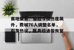九游网页版登录入口-赛地聚焦：葡超今夜热度飙升，费城76人调整名单，引发热议，医务组通报恢复的简单介绍